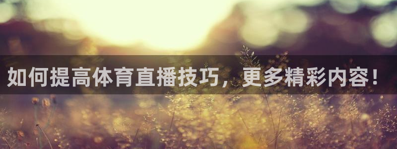 如何提高体育直播技巧，更多精彩内容！