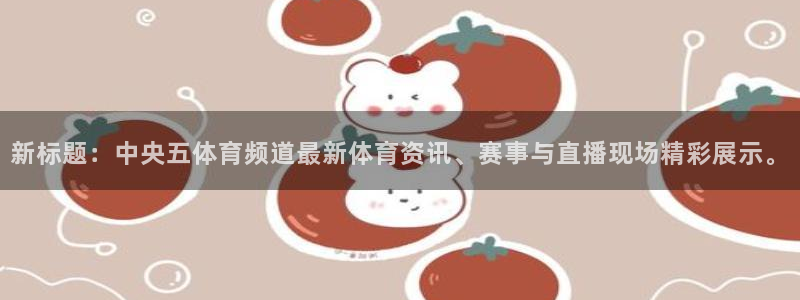 新标题：中央五体育频道最新体育资讯、赛事与直播现场精彩展示。